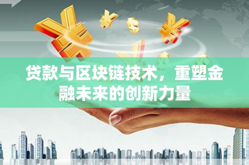 章丘贷款与区块链技术，重塑金融未来的创新力量