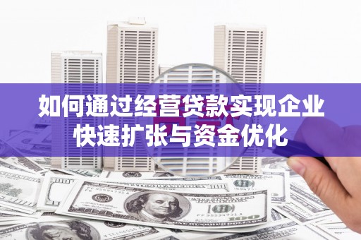 章丘如何通过经营贷款实现企业快速扩张与资金优化