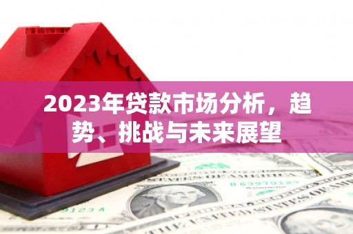 章丘2023年贷款市场分析，趋势、挑战与未来展望