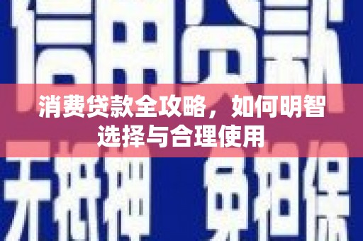 章丘消费贷款全攻略，如何明智选择与合理使用