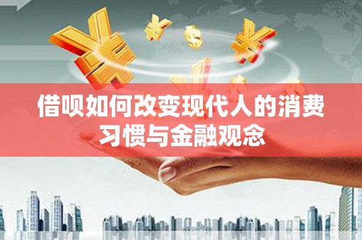 章丘借呗如何改变现代人的消费习惯与金融观念