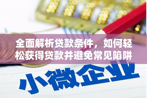 章丘全面解析贷款条件，如何轻松获得贷款并避免常见陷阱