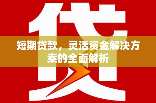 章丘短期贷款，灵活资金解决方案的全面解析