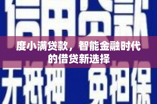 章丘度小满贷款，智能金融时代的借贷新选择
