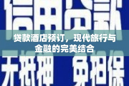 章丘贷款酒店预订，现代旅行与金融的完美结合