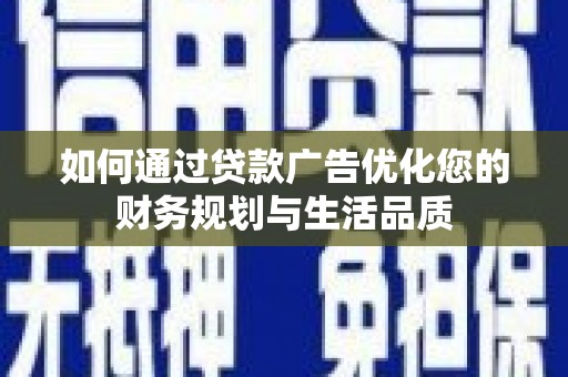 章丘如何通过贷款广告优化您的财务规划与生活品质