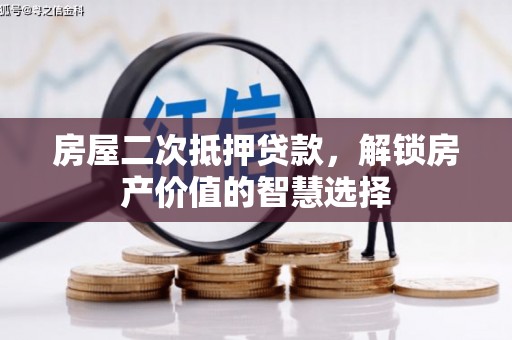 章丘房屋二次抵押贷款，解锁房产价值的智慧选择