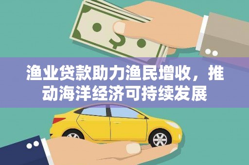 章丘渔业贷款助力渔民增收，推动海洋经济可持续发展