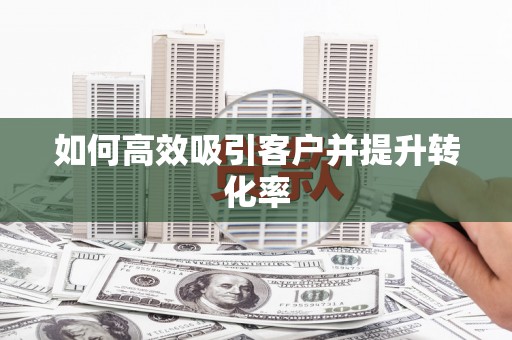 章丘如何高效吸引客户并提升转化率