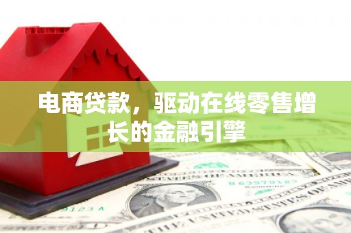 章丘电商贷款，驱动在线零售增长的金融引擎