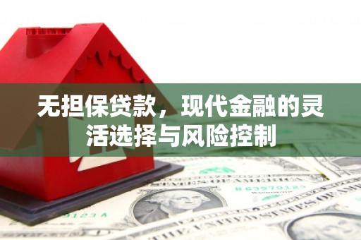 章丘无担保贷款，现代金融的灵活选择与风险控制