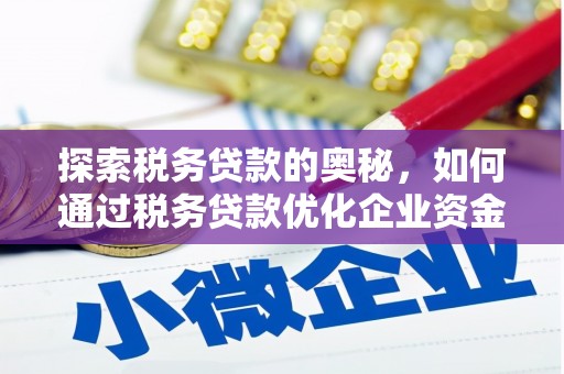 章丘探索税务贷款的奥秘，如何通过税务贷款优化企业资金流