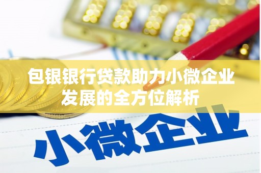 章丘包银银行贷款助力小微企业发展的全方位解析