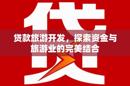 章丘贷款旅游开发，探索资金与旅游业的完美结合