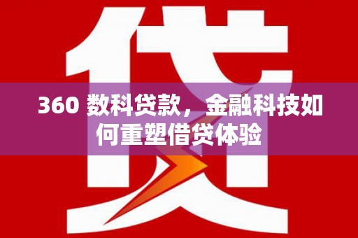 章丘360 数科贷款，金融科技如何重塑借贷体验