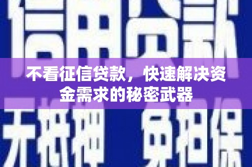 章丘不看征信贷款，快速解决资金需求的秘密武器