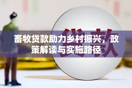 章丘畜牧贷款助力乡村振兴，政策解读与实施路径