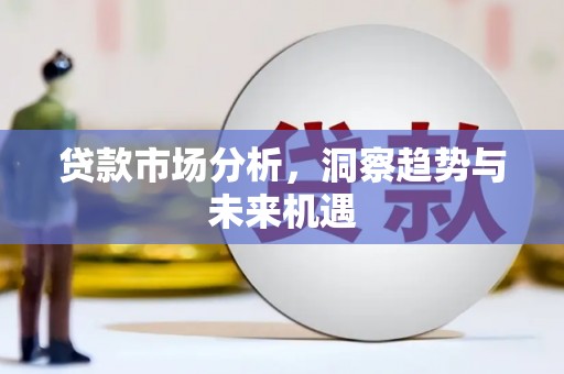 章丘贷款市场分析，洞察趋势与未来机遇
