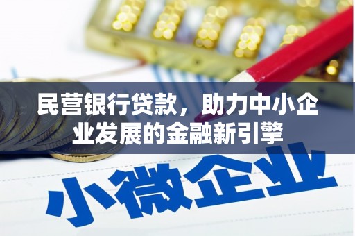 章丘民营银行贷款，助力中小企业发展的金融新引擎