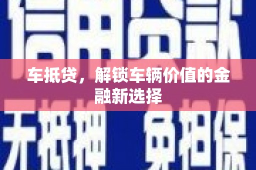 章丘车抵贷，解锁车辆价值的金融新选择