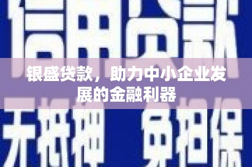 章丘银盛贷款，助力中小企业发展的金融利器