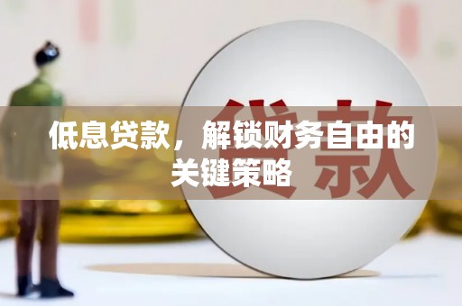 章丘低息贷款，解锁财务自由的关键策略