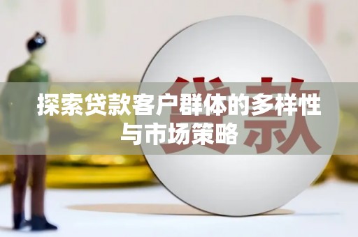 章丘探索贷款客户群体的多样性与市场策略