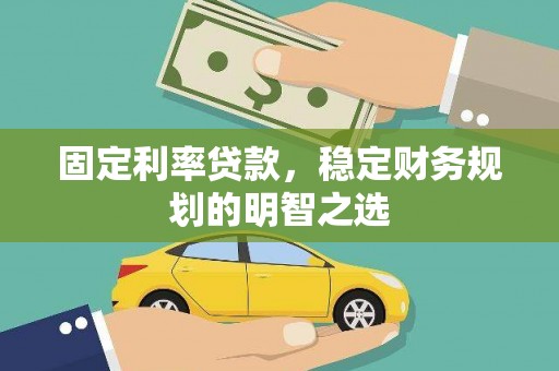 章丘固定利率贷款，稳定财务规划的明智之选