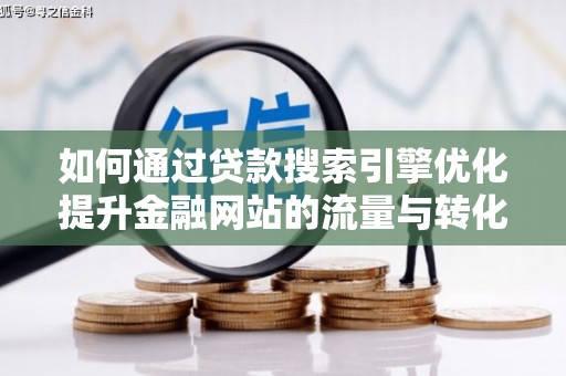 章丘如何通过贷款搜索引擎优化提升金融网站的流量与转化率