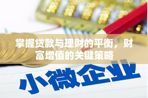 章丘掌握贷款与理财的平衡，财富增值的关键策略
