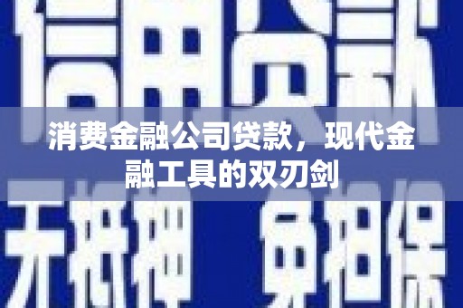 章丘消费金融公司贷款，现代金融工具的双刃剑
