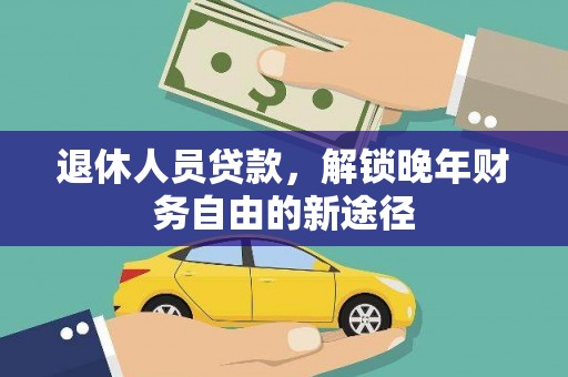 章丘退休人员贷款，解锁晚年财务自由的新途径