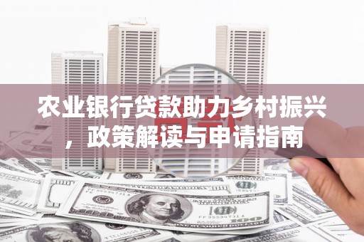 章丘农业银行贷款助力乡村振兴，政策解读与申请指南