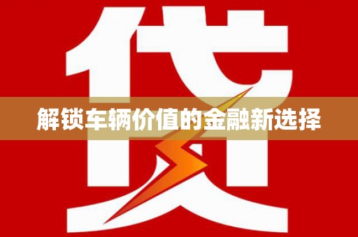 章丘解锁车辆价值的金融新选择