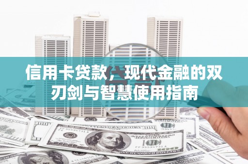 章丘信用卡贷款，现代金融的双刃剑与智慧使用指南