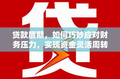 章丘贷款展期，如何巧妙应对财务压力，实现资金灵活周转