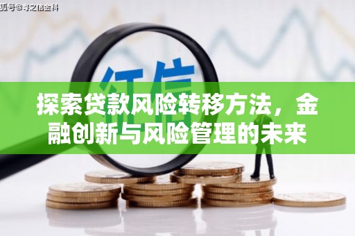 章丘探索贷款风险转移方法，金融创新与风险管理的未来