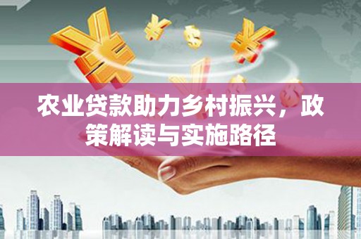 章丘农业贷款助力乡村振兴，政策解读与实施路径
