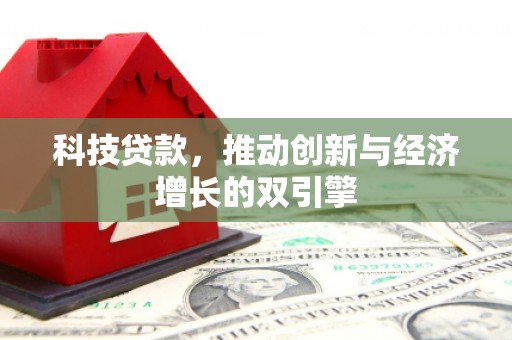 章丘科技贷款，推动创新与经济增长的双引擎