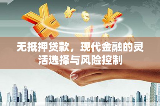 章丘无抵押贷款，现代金融的灵活选择与风险控制