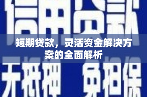 章丘短期贷款，灵活资金解决方案的全面解析