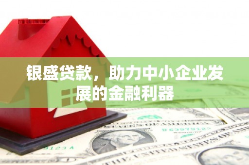 章丘银盛贷款，助力中小企业发展的金融利器