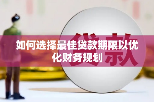 章丘如何选择最佳贷款期限以优化财务规划