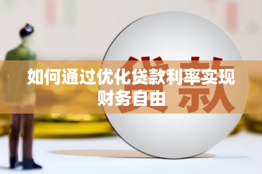 章丘如何通过优化贷款利率实现财务自由