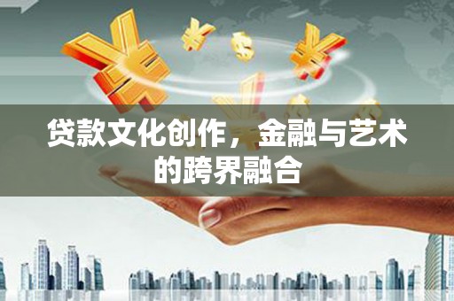 章丘贷款文化创作，金融与艺术的跨界融合
