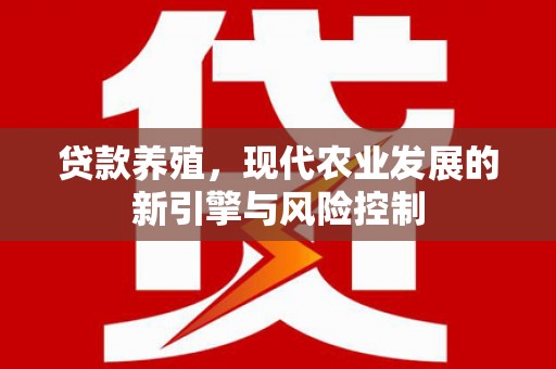 章丘贷款养殖，现代农业发展的新引擎与风险控制