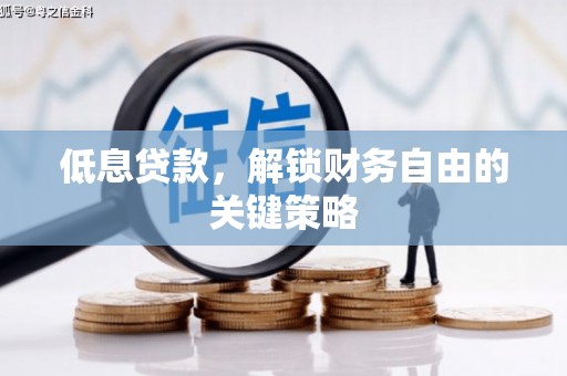 章丘低息贷款，解锁财务自由的关键策略