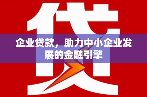 章丘企业贷款，助力中小企业发展的金融引擎