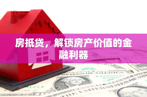 章丘房抵贷，解锁房产价值的金融利器