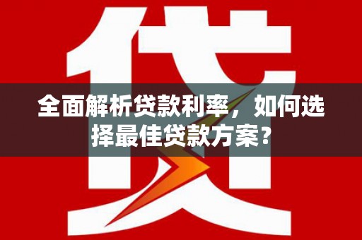 章丘全面解析贷款利率，如何选择最佳贷款方案？